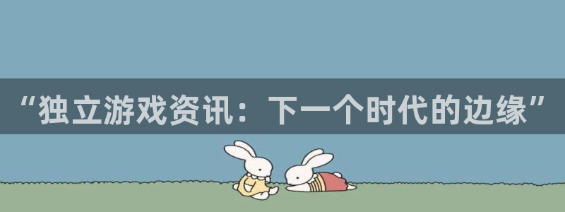 鼎点娱乐网页版地址：“独立游戏资讯：下一个时代的边缘”