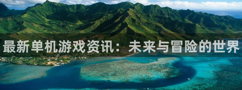 鼎点娱乐官网登录：最新单机游戏资讯：未来与冒险的世界