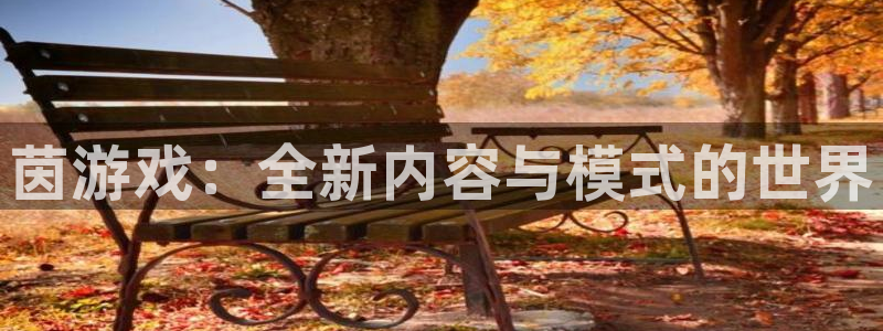 鼎点娱乐平台登录：茵游戏：全新内容与模式的世界
