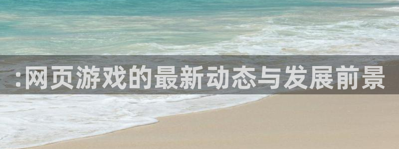 鼎点娱乐线路测试：:网页游戏的最新动态与发展前景