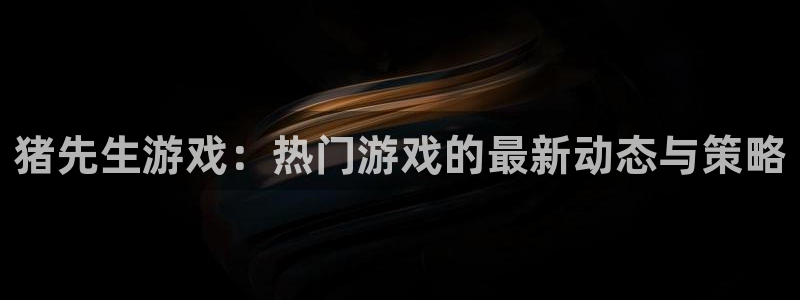鼎点娱乐登录网址：猪先生游戏：热门游戏的最新动态与策略