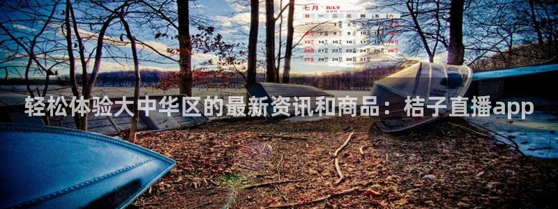 上海五星体育直播回看：轻松体验大中华区的最新资讯和商品：桔子直播app