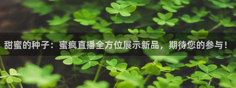 五星体育电话：甜蜜的种子：蜜疯直播全方位展示新品，期待您的参与！